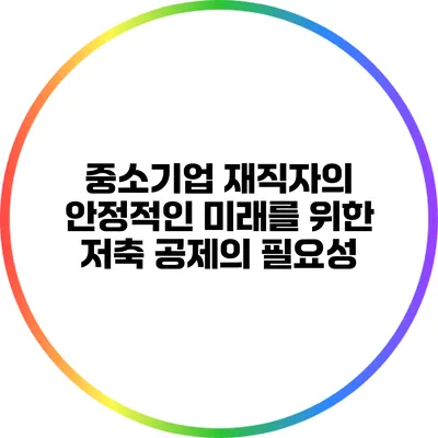 중소기업 재직자의 안정적인 미래를 위한 저축 공제의 필요성