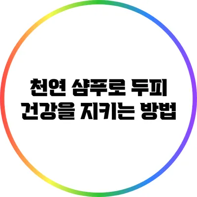 천연 샴푸로 두피 건강을 지키는 방법