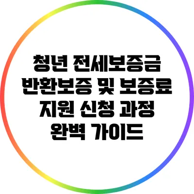 청년 전세보증금 반환보증 및 보증료 지원: 신청 과정 완벽 가이드