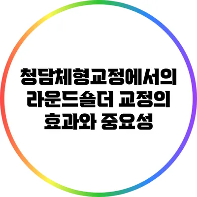 청담체형교정에서의 라운드숄더 교정의 효과와 중요성