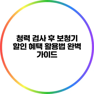 청력 검사 후 보청기 할인 혜택 활용법 완벽 가이드