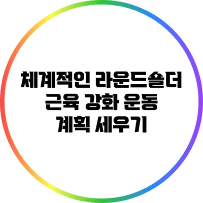 체계적인 라운드숄더 근육 강화 운동 계획 세우기