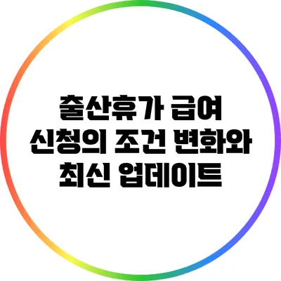 출산휴가 급여 신청의 조건 변화와 최신 업데이트