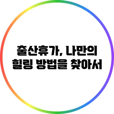 출산휴가, 나만의 힐링 방법을 찾아서