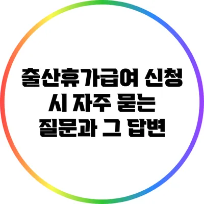 출산휴가급여 신청 시 자주 묻는 질문과 그 답변