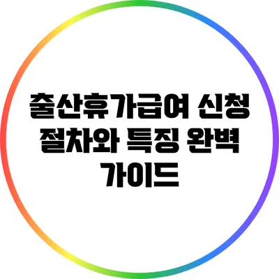 출산휴가급여 신청 절차와 특징 완벽 가이드