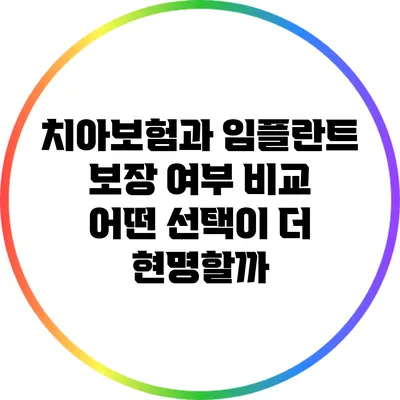 치아보험과 임플란트 보장 여부 비교: 어떤 선택이 더 현명할까?
