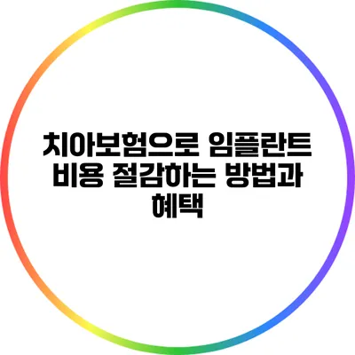 치아보험으로 임플란트 비용 절감하는 방법과 혜택