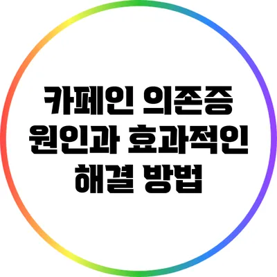 카페인 의존증: 원인과 효과적인 해결 방법