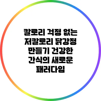 칼로리 걱정 없는 저칼로리 닭강정 만들기: 건강한 간식의 새로운 패러다임