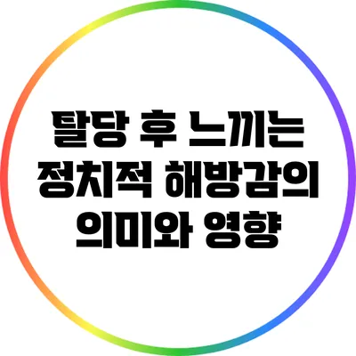 탈당 후 느끼는 정치적 해방감의 의미와 영향