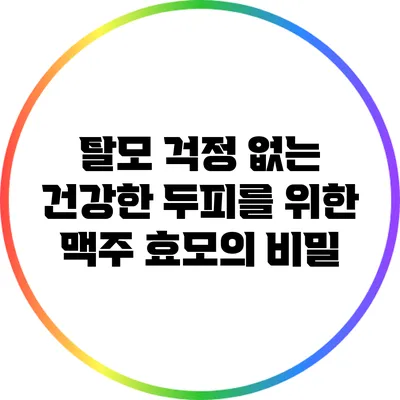 탈모 걱정 없는 건강한 두피를 위한 맥주 효모의 비밀