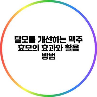 탈모를 개선하는 맥주 효모의 효과와 활용 방법