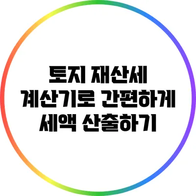 토지 재산세 계산기로 간편하게 세액 산출하기