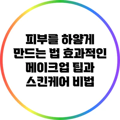 피부를 하얗게 만드는 법: 효과적인 메이크업 팁과 스킨케어 비법