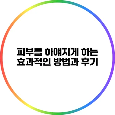 피부를 하얘지게 하는 효과적인 방법과 후기