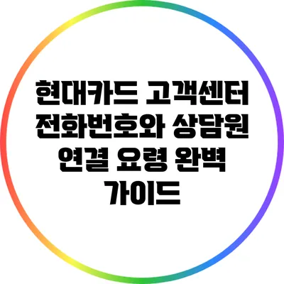 현대카드 고객센터 전화번호와 상담원 연결 요령 완벽 가이드