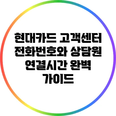 현대카드 고객센터 전화번호와 상담원 연결시간 완벽 가이드