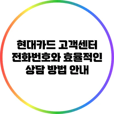 현대카드 고객센터 전화번호와 효율적인 상담 방법 안내