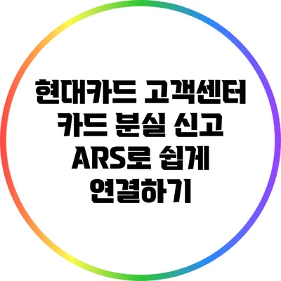 현대카드 고객센터: 카드 분실 신고 ARS로 쉽게 연결하기