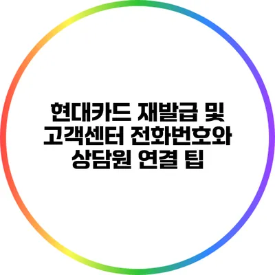현대카드 재발급 및 고객센터 전화번호와 상담원 연결 팁