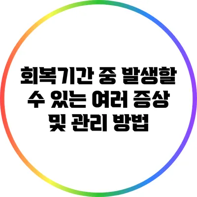 회복기간 중 발생할 수 있는 여러 증상 및 관리 방법