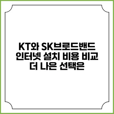 KT와 SK브로드밴드 인터넷 설치 비용 비교: 더 나은 선택은?