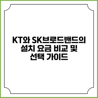 KT와 SK브로드밴드의 설치 요금 비교 및 선택 가이드
