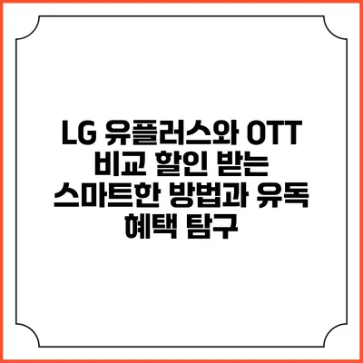 LG 유플러스와 OTT 비교: 할인 받는 스마트한 방법과 유독 혜택 탐구