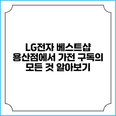 LG전자 베스트샵 용산점에서 가전 구독의 모든 것 알아보기