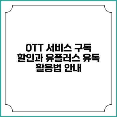 OTT 서비스 구독 할인과 유플러스 유독 활용법 안내