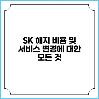 SK 해지 비용 및 서비스 변경에 대한 모든 것