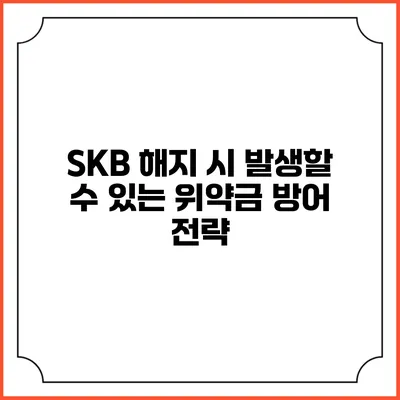 SKB 해지 시 발생할 수 있는 위약금 방어 전략