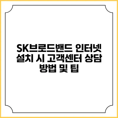 SK브로드밴드 인터넷 설치 시 고객센터 상담 방법 및 팁