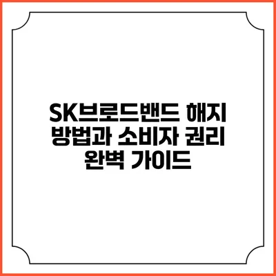 SK브로드밴드 해지 방법과 소비자 권리 완벽 가이드