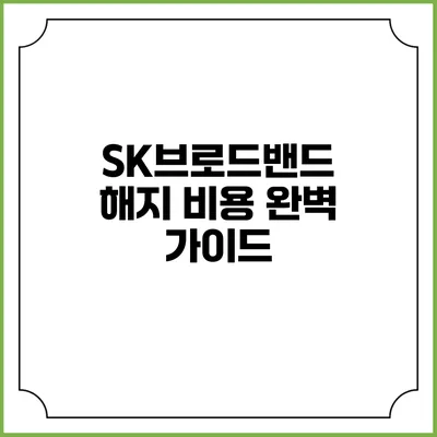 SK브로드밴드 해지 비용 완벽 가이드