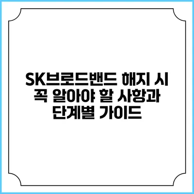 SK브로드밴드 해지 시 꼭 알아야 할 사항과 단계별 가이드