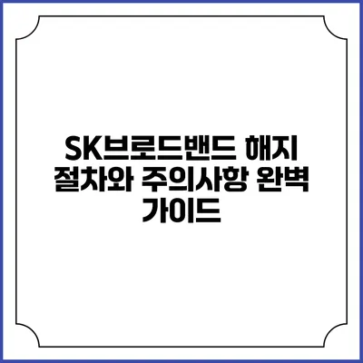 SK브로드밴드 해지 절차와 주의사항 완벽 가이드