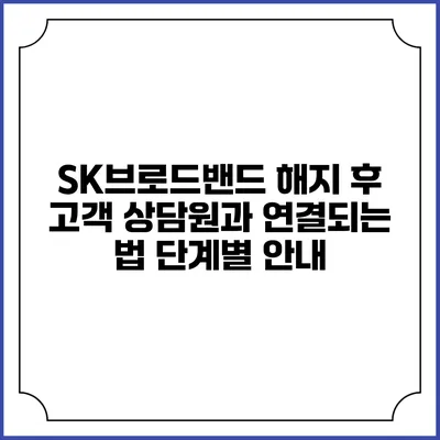 SK브로드밴드 해지 후 고객 상담원과 연결되는 법: 단계별 안내