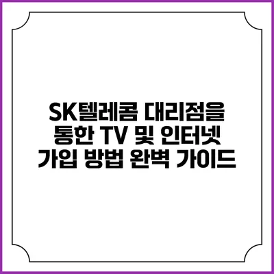 SK텔레콤 대리점을 통한 TV 및 인터넷 가입 방법 완벽 가이드