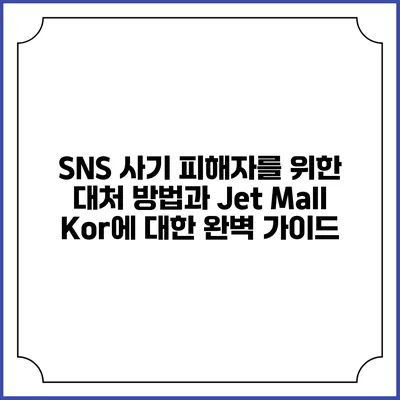 SNS 사기 피해자를 위한 대처 방법과 Jet Mall Kor에 대한 완벽 가이드