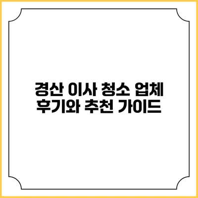 경산 이사 청소 업체 후기와 추천 가이드