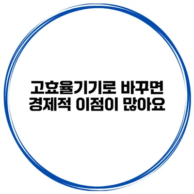 고효율기기로 바꾸면 경제적 이점이 많아요