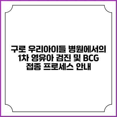 구로 우리아이들 병원에서의 1차 영유아 검진 및 BCG 접종 프로세스 안내
