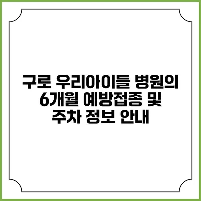구로 우리아이들 병원의 6개월 예방접종 및 주차 정보 안내