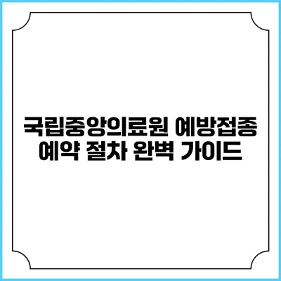 국립중앙의료원 예방접종 예약 절차 완벽 가이드