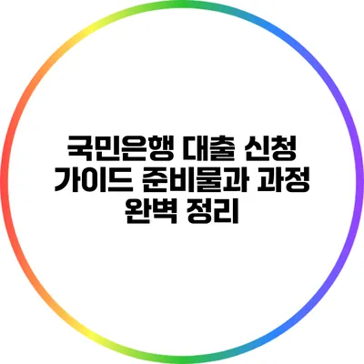 국민은행 대출 신청 가이드: 준비물과 과정 완벽 정리