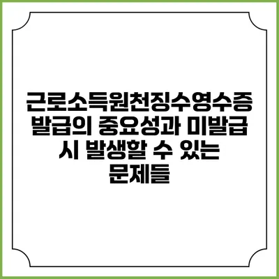 근로소득원천징수영수증 발급의 중요성과 미발급 시 발생할 수 있는 문제들