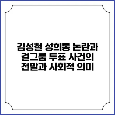 김성철 성희롱 논란과 걸그룹 투표 사건의 전말과 사회적 의미