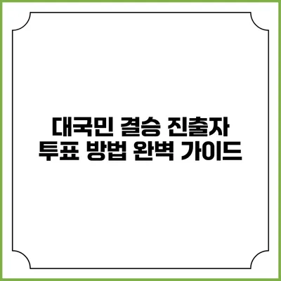 대국민 결승 진출자 투표 방법 완벽 가이드